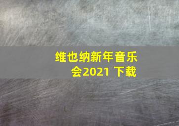 维也纳新年音乐会2021 下载